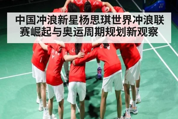 中国冲浪新星杨思琪世界冲浪联赛崛起与奥运周期规划新观察