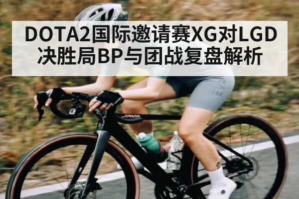DOTA2国际邀请赛XG对LGD决胜局BP与团战复盘解析